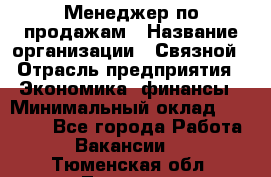 Менеджер по продажам › Название организации ­ Связной › Отрасль предприятия ­ Экономика, финансы › Минимальный оклад ­ 25 000 - Все города Работа » Вакансии   . Тюменская обл.,Тюмень г.